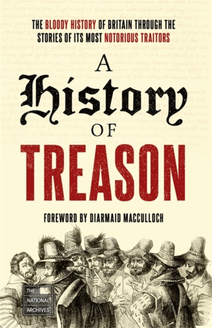A History of Treason : The bloody history of Britain through the stories of its most notorious traitors, Paperback / softback Book