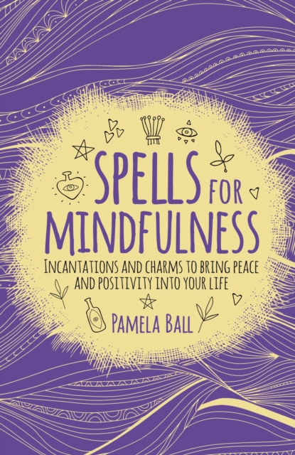 Spells for Mindfulness : Incantations and Charms to Bring Peace and Positivity into Your Life, Paperback / softback Book