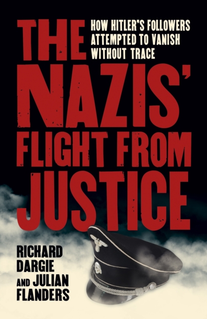 The Nazis' Flight from Justice : How Hitler's Followers Attempted to Vanish Without Trace, Paperback / softback Book