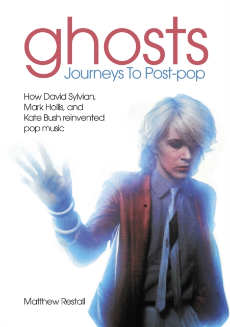 Ghosts: Journeys To Post-pop : How David Sylvian, Mark Hollis and Kate Bush reinvented pop music, Paperback / softback Book