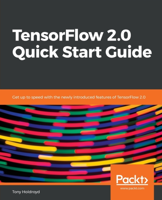TensorFlow 2.0 Quick Start Guide : Get up to speed with the newly introduced features of TensorFlow 2.0, Paperback / softback Book