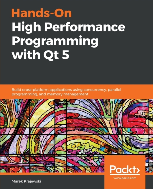 Hands-On High Performance Programming with Qt 5 : Build cross-platform applications using concurrency, parallel programming, and memory management, Paperback / softback Book