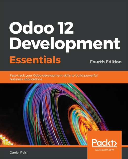 Odoo 12 Development Essentials : Fast-track your Odoo development skills to build powerful business applications, 4th Edition, Paperback / softback Book