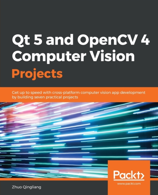 Qt 5 and OpenCV 4 Computer Vision Projects : Get up to speed with cross-platform computer vision app development by building seven practical projects, Paperback / softback Book