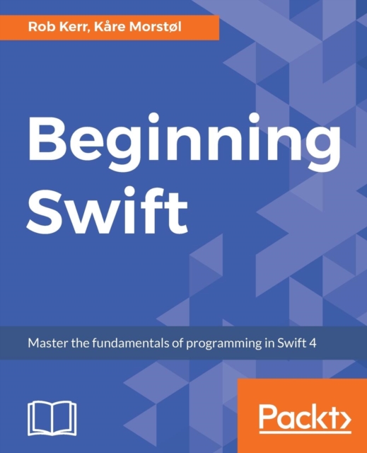 Beginning Swift : Master the fundamentals of programming in Swift 4, Paperback / softback Book