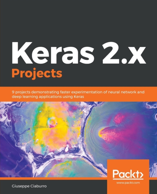 Keras 2.x Projects : 9 projects demonstrating faster experimentation of neural network and deep learning applications using Keras, Paperback / softback Book