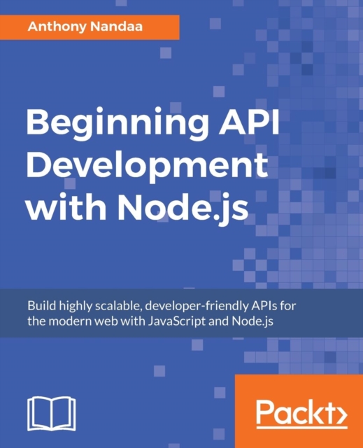 Beginning API Development with Node.js : Build highly scalable, developer-friendly APIs for the modern web with JavaScript and Node.js, Paperback / softback Book
