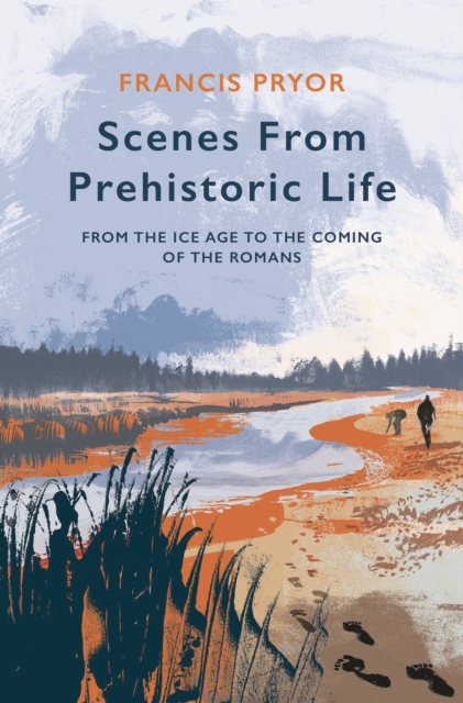 Scenes from Prehistoric Life : From the Ice Age to the Coming of the Romans, Hardback Book