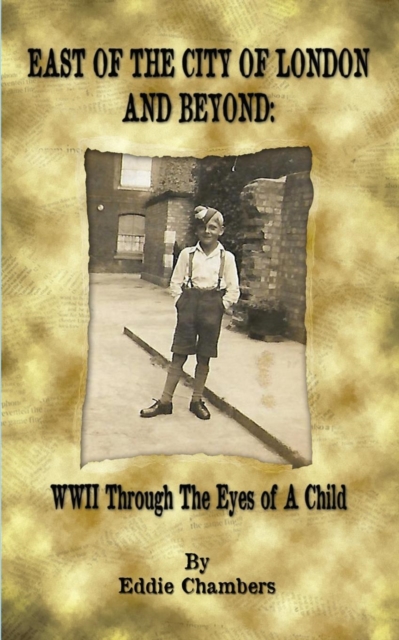 East of the City of London and Beyond: WWII Through the Eyes of A Child, Paperback / softback Book