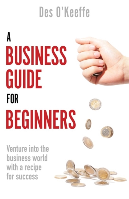 A Business Guide for Beginners : Venture into the business world with a recipe for success, Paperback / softback Book