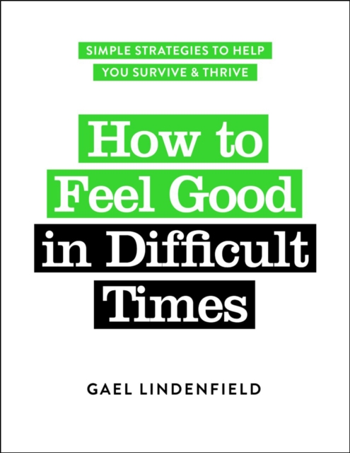 How to Feel Good in Difficult Times : Simple Strategies to Help You Survive and Thrive, Paperback / softback Book