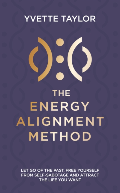 Energy Alignment Method : Let Go of the Past, Free Yourself From Self-Sabotage and Attract the Life You Deserve, Paperback / softback Book