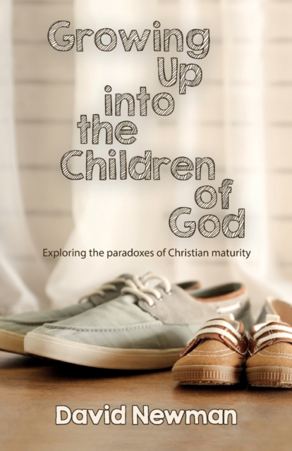 Growing Up into the Children of God : Exploring the Paradoxes of Christian Maturity, Paperback / softback Book