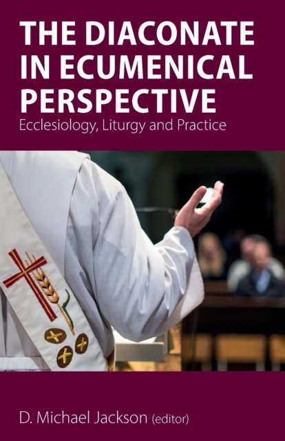 The Diaconate in Ecumenical Perspective : Ecclesiology, Liturgy and Practice, Paperback / softback Book