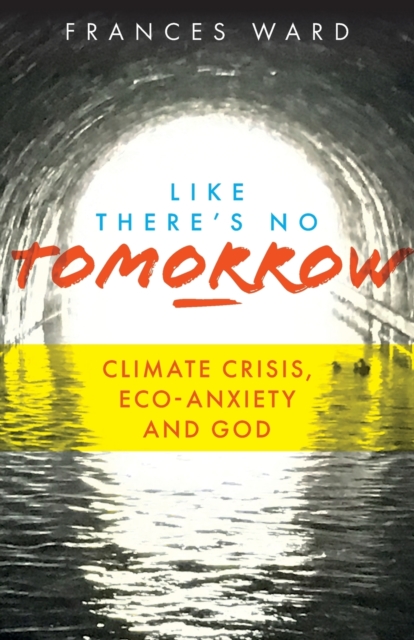 Like There's No Tomorrow : Climate Crisis, Eco-Anxiety and God, Paperback / softback Book