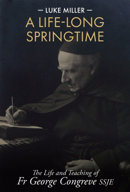 A Life-Long Springtime : The Life and Teaching of Fr George Congreve SSJE, Hardback Book