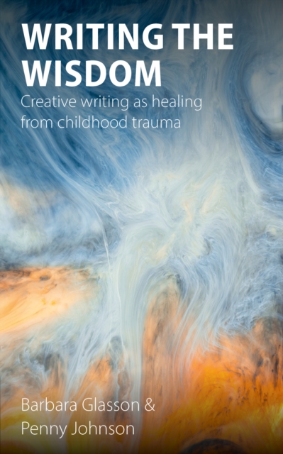 Writing the Wisdom : Creative writing as healing from childhood trauma, EPUB eBook