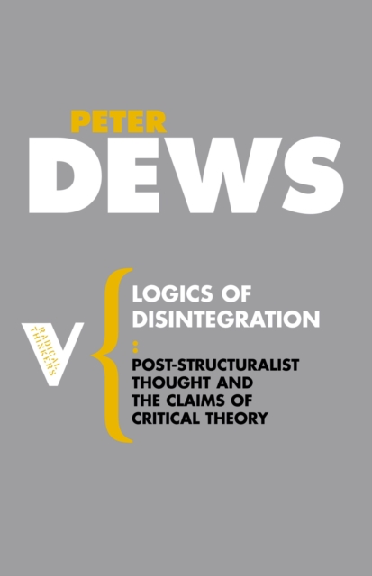 Logics of Disintegration : Poststructuralist Thought and the Claims of Critical Theory, EPUB eBook
