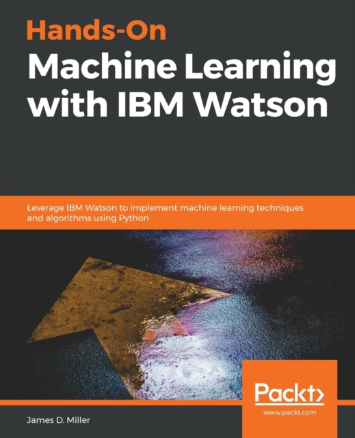 Hands-On Machine Learning with IBM Watson : Leverage IBM Watson to implement machine learning techniques and algorithms using Python, Paperback / softback Book