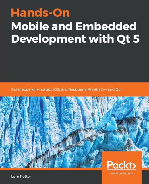 Hands-On Mobile and Embedded Development with Qt 5 : Build apps for Android, iOS, and Raspberry Pi with C++ and Qt, Paperback / softback Book