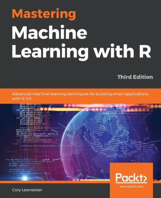 Mastering Machine Learning with R : Advanced machine learning techniques for building smart applications with R 3.5, 3rd Edition, Paperback / softback Book