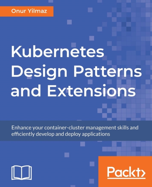 Kubernetes Design Patterns and Extensions : Enhance your container-cluster management skills and efficiently develop and deploy applications, Paperback / softback Book
