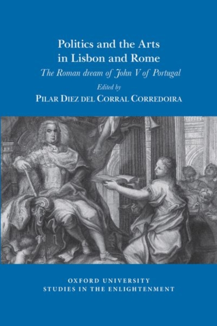 Politics and the Arts in Lisbon and Rome : The Roman dream of John V of Portugal, Paperback / softback Book
