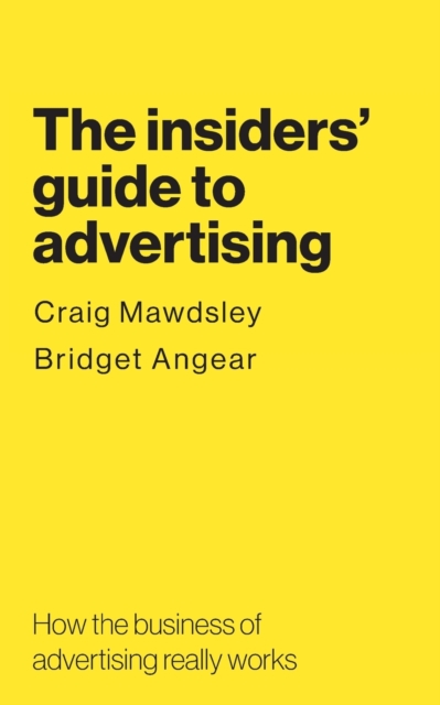 The insiders' guide to advertising : How the business of advertising really works, Paperback / softback Book