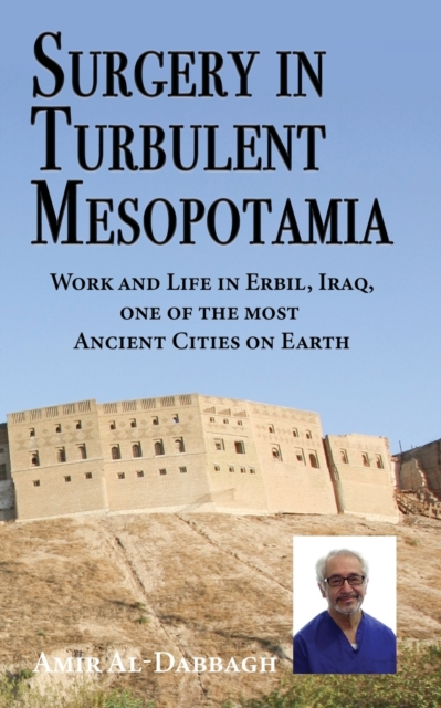 Surgery in Turbulent Mesopotamia : Work and Life in Erbil, Iraq, one of the most Ancient Cities on Earth, Paperback / softback Book