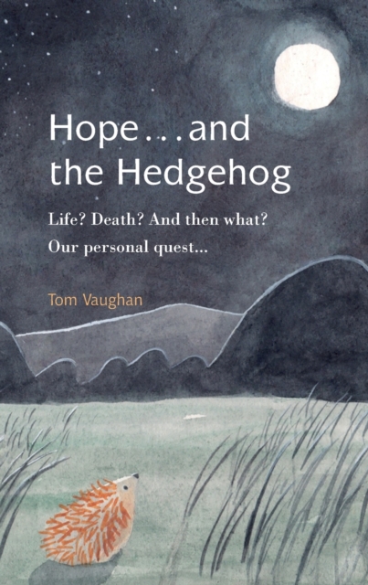 Hope . . . and the Hedgehog : Life? Death? And then what? Our personal quest..., Paperback / softback Book