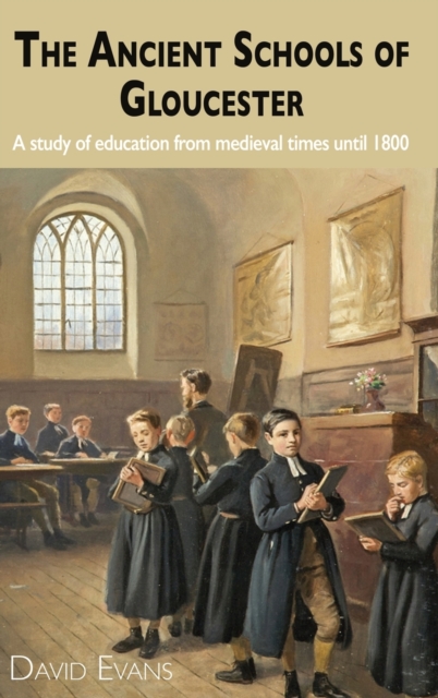 The Ancient Schools of Gloucester : A study of education from medieval times until 1800, Hardback Book