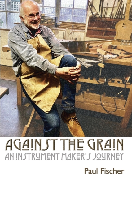 Against the Grain : An Instrument Maker's Journey, Paperback / softback Book