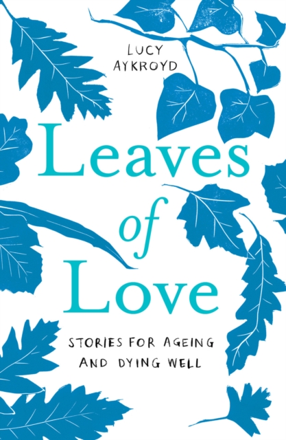 Leaves of Love : Stories for Ageing and Dying Well, EPUB eBook