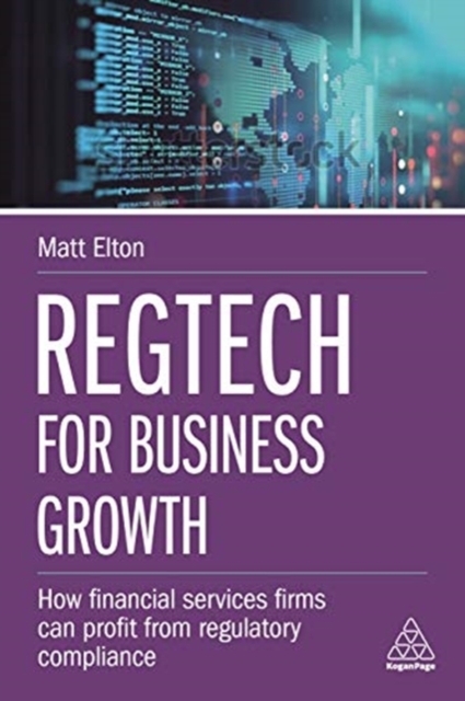 RegTech for Business Growth : How Financial Services Firms Can Profit from Regulatory Compliance, Paperback / softback Book