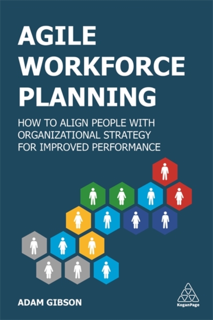 Agile Workforce Planning : How to Align People with Organizational Strategy for Improved Performance, Paperback / softback Book