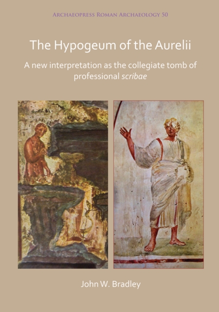 The Hypogeum of the Aurelii : A new interpretation as the collegiate tomb of professional scribae, PDF eBook