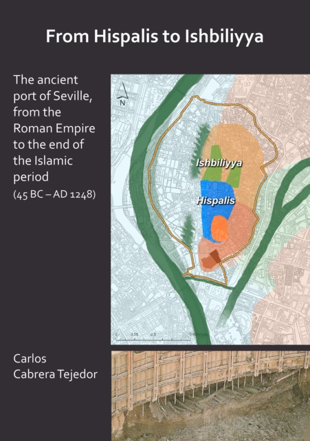 From Hispalis to Ishbiliyya: The Ancient Port of Seville, from the Roman Empire to the End of the Islamic Period (45 BC - AD 1248), Paperback / softback Book