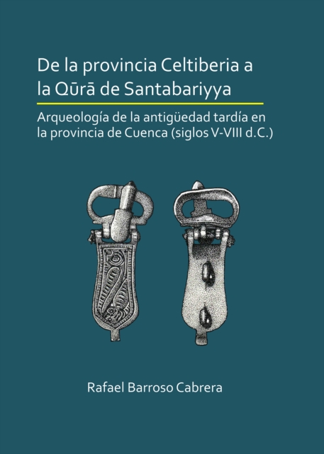 De la provincia Celtiberia a la qura de Santabariyya: Arqueologia de la Antiguedad tardia en la provincia de Cuenca (siglos V-VIII d.C.), Paperback / softback Book
