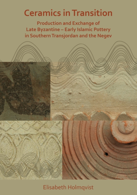 Ceramics in Transition: Production and Exchange of Late Byzantine-Early Islamic Pottery in Southern Transjordan and the Negev, Paperback / softback Book