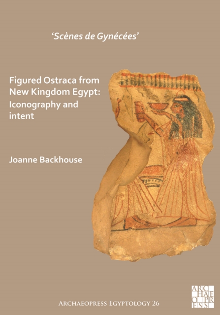 'Scenes de Gynecees' Figured Ostraca from New Kingdom Egypt : Iconography and Intent, Paperback / softback Book