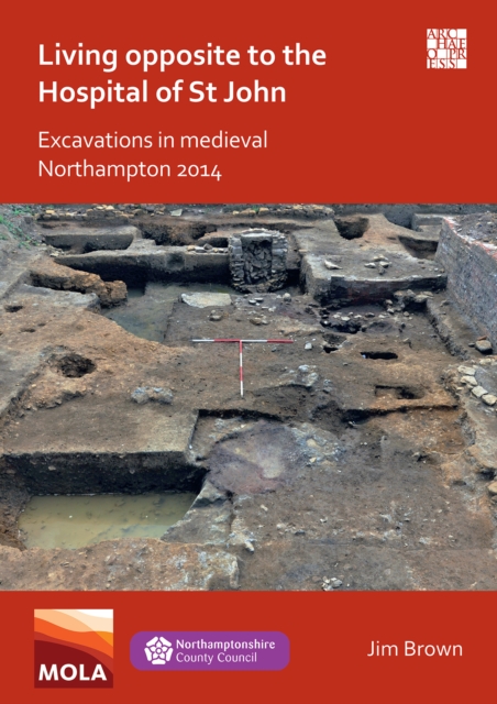 Living Opposite to the Hospital of St John: Excavations in Medieval Northampton 2014, Paperback / softback Book