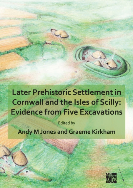 Later Prehistoric Settlement in Cornwall and the Isles of Scilly: Evidence from Five Excavations, Paperback / softback Book