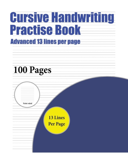 Cursive Handwriting Practise Book (Advanced 13 Lines Per Page) : A Handwriting and Cursive Writing Book with 100 Pages of Extra Large 8.5 by 11.0 Inch Writing Practise Pages. This Book Has Guidelines, Paperback / softback Book