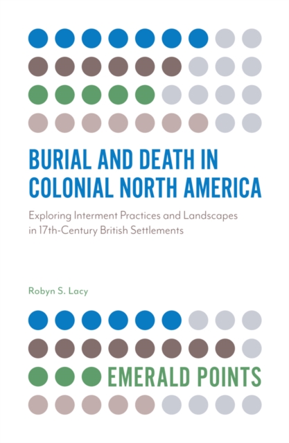 Burial and Death in Colonial North America : Exploring Interment Practices and Landscapes in 17th-Century British Settlements, Paperback / softback Book
