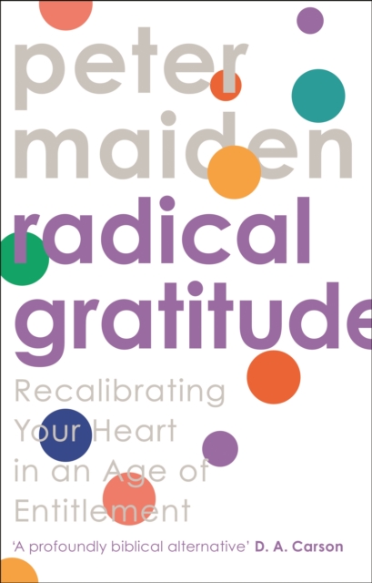Radical Gratitude : Recalibrating Your Heart in An Age of Entitlement, Paperback / softback Book