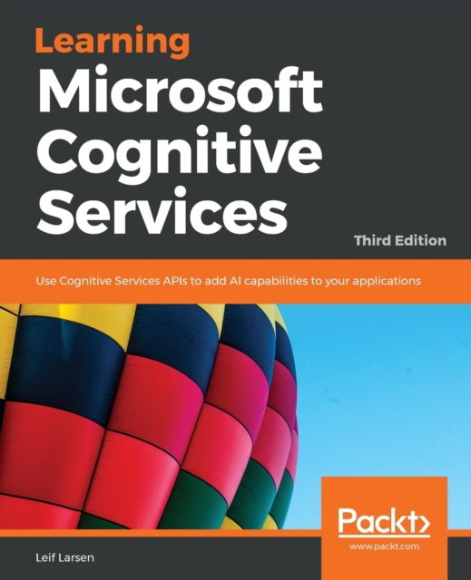 Learning Microsoft Cognitive Services : Use Cognitive Services APIs to add AI capabilities to your applications, 3rd Edition, Paperback / softback Book