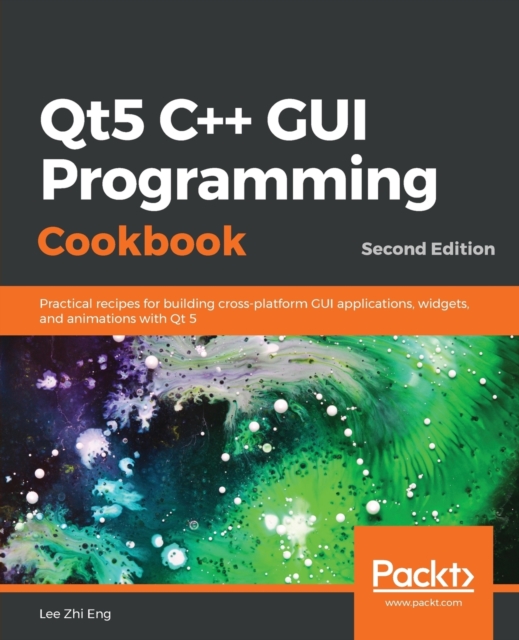 Qt5 C++ GUI Programming Cookbook : Practical recipes for building cross-platform GUI applications, widgets, and animations with Qt 5, 2nd Edition, Paperback / softback Book