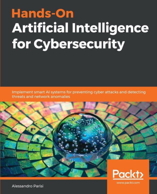 Hands-On Artificial Intelligence for Cybersecurity : Implement smart AI systems for preventing cyber attacks and detecting threats and network anomalies, Paperback / softback Book