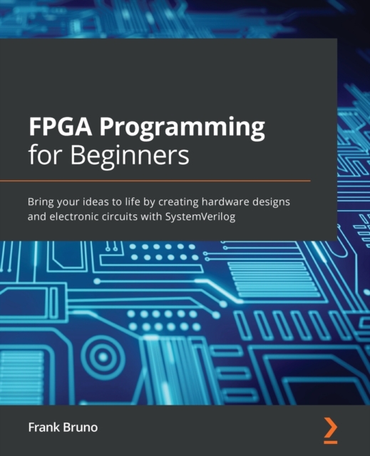 FPGA Programming for Beginners : Bring your ideas to life by creating hardware designs and electronic circuits with SystemVerilog, Paperback / softback Book