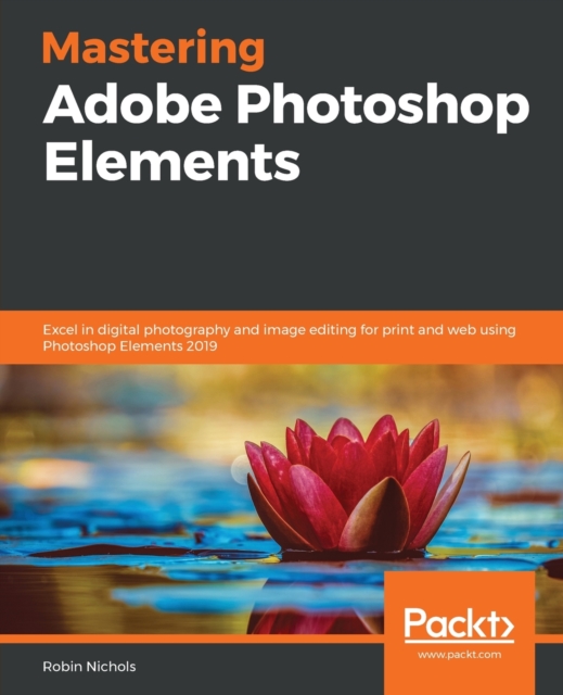 Mastering Adobe Photoshop Elements : Excel in digital photography and image editing for print and web using Photoshop Elements 2019, Paperback / softback Book